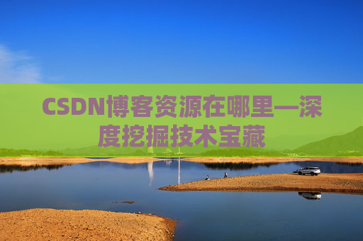 CSDN博客资源在哪里—深度挖掘技术宝藏