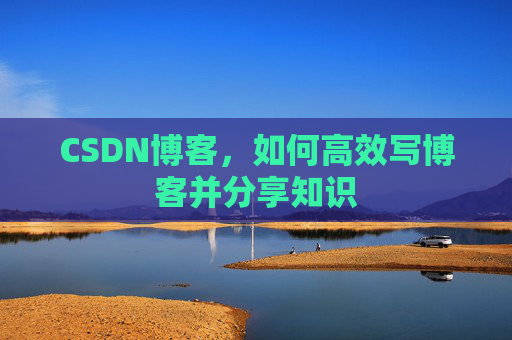 CSDN博客，如何高效写博客并分享知识